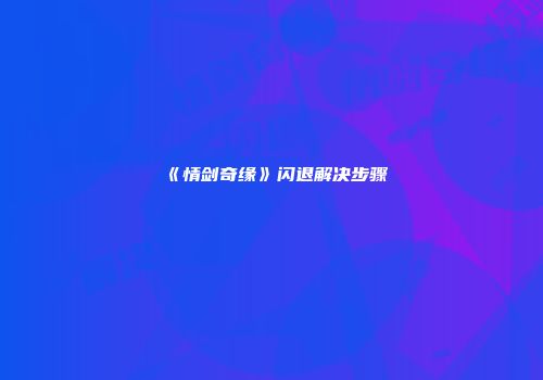 《情剑奇缘》闪退解决步骤