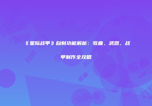 《星际战甲》自制功能解析：歌曲、武器、战甲制作全攻略