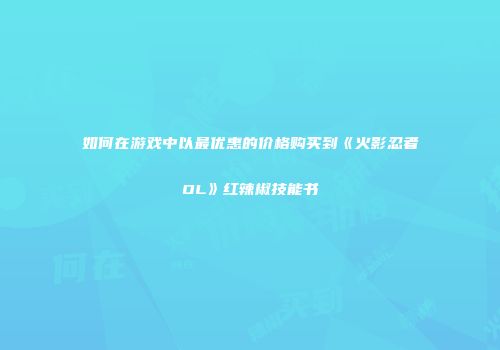 如何在游戏中以最优惠的价格购买到《火影忍者OL》红辣椒技能书