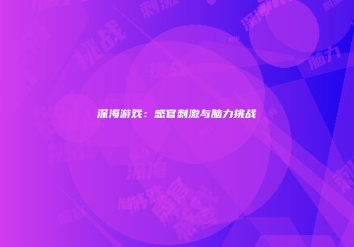 深海游戏：感官刺激与脑力挑战