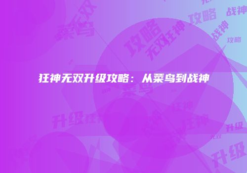 狂神无双升级攻略：从菜鸟到战神