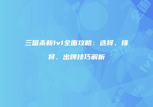 三国杀新1v1全面攻略：选将、排将、出牌技巧解析