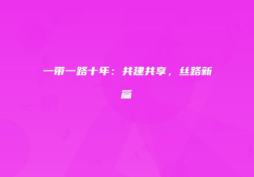 一带一路十年：共建共享，丝路新篇