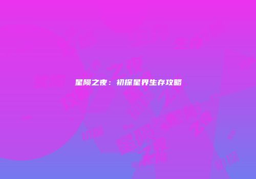 星陨之夜：初探星界生存攻略