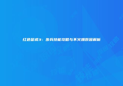 红色警戒3：步兵技能攻略与不火爆原因解析