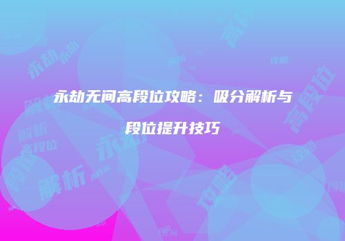 永劫无间高段位攻略：吸分解析与段位提升技巧