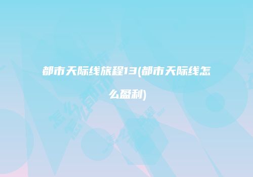 都市天际线旅程13(都市天际线怎么盈利)