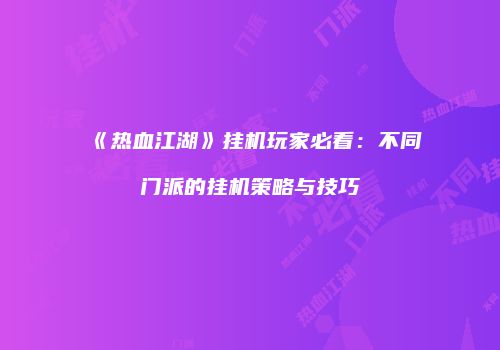 《热血江湖》挂机玩家必看：不同门派的挂机策略与技巧