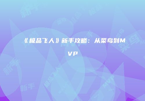 《极品飞人》新手攻略：从菜鸟到MVP