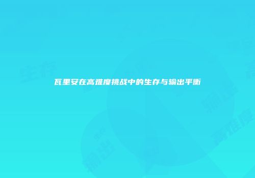 瓦里安在高难度挑战中的生存与输出平衡
