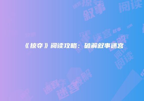 《掠夺》阅读攻略：破解叙事迷宫