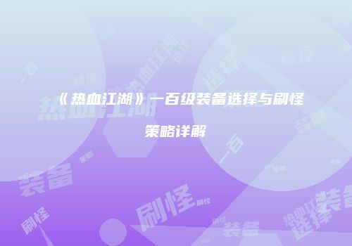 《热血江湖》一百级装备选择与刷怪策略详解