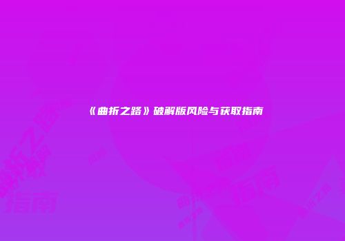 《曲折之路》破解版风险与获取指南