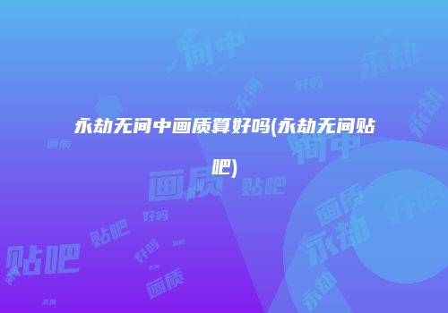 永劫无间中画质算好吗(永劫无间贴吧)