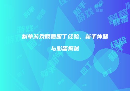 割草游戏颠覆园丁经验，新手神器与彩蛋揭秘