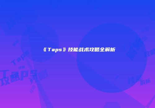 《Taps》技能战术攻略全解析
