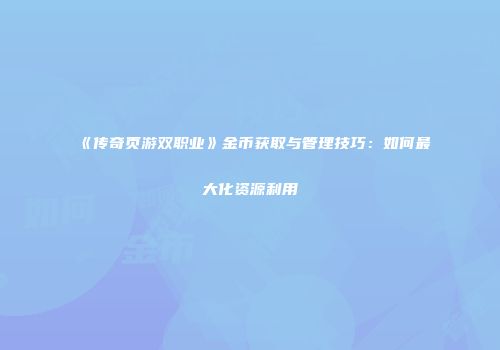 《传奇页游双职业》金币获取与管理技巧：如何最大化资源利用