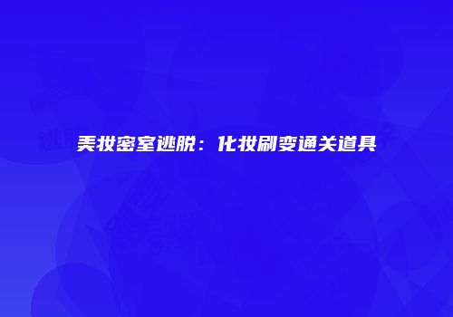 美妆密室逃脱：化妆刷变通关道具