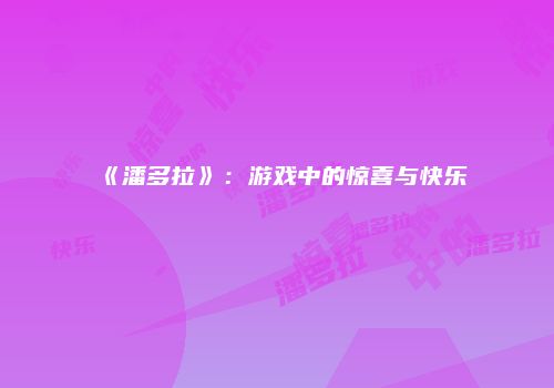 《潘多拉》：游戏中的惊喜与快乐