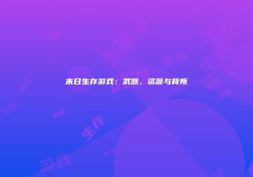 末日生存游戏：武器、资源与背叛