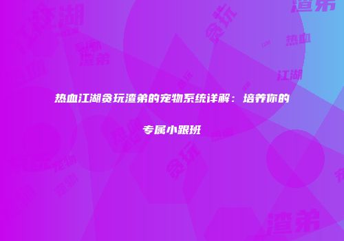 热血江湖贪玩渣弟的宠物系统详解：培养你的专属小跟班