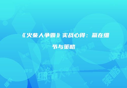 《火柴人争霸》实战心得：赢在细节与策略