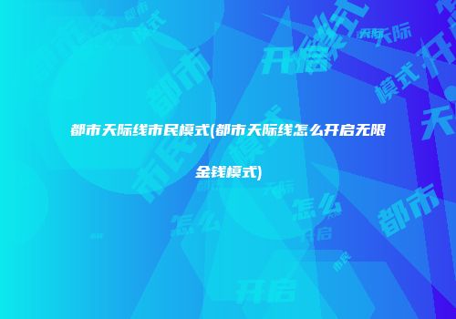 都市天际线市民模式(都市天际线怎么开启无限金钱模式)