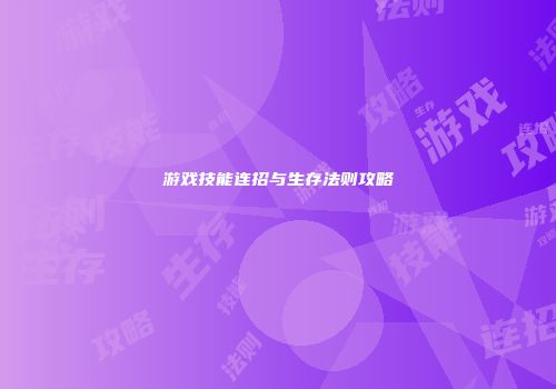 游戏技能连招与生存法则攻略
