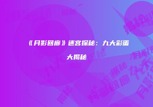 《月影回廊》迷宫探秘：九大彩蛋大揭秘