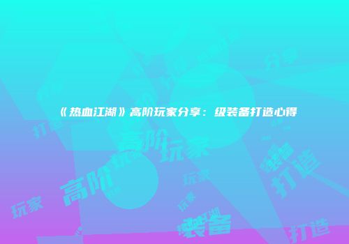 《热血江湖》高阶玩家分享：级装备打造心得