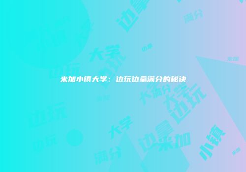 米加小镇大学：边玩边拿满分的秘诀