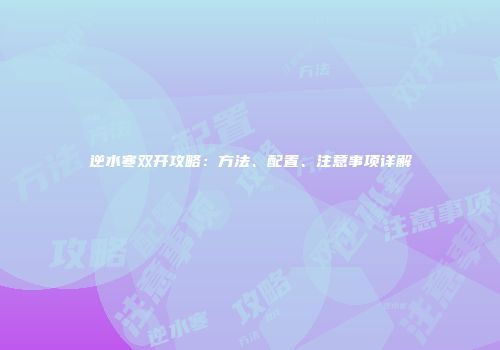 逆水寒双开攻略：方法、配置、注意事项详解