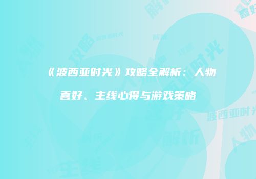 《波西亚时光》攻略全解析：人物喜好、主线心得与游戏策略