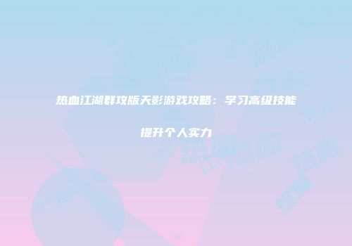 热血江湖群攻版天影游戏攻略：学习高级技能提升个人实力