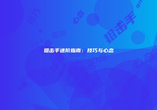 狙击手进阶指南：技巧与心态