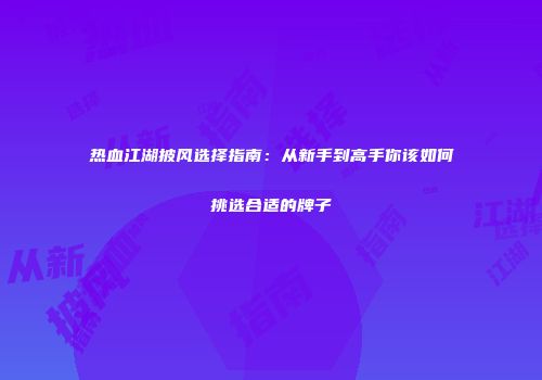 热血江湖披风选择指南：从新手到高手你该如何挑选合适的牌子