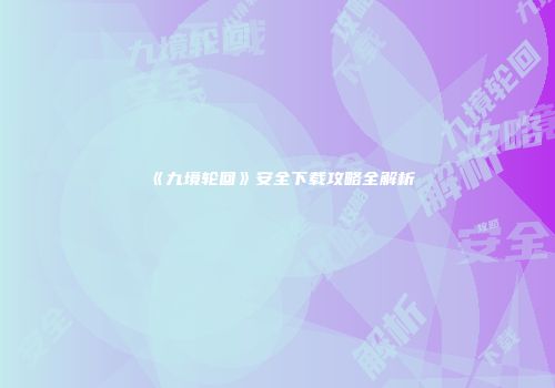 《九境轮回》安全下载攻略全解析