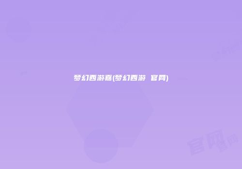 梦幻西游嘉(梦幻西游 官网)