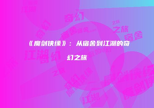 《魔剑侠缘》：从宿舍到江湖的奇幻之旅