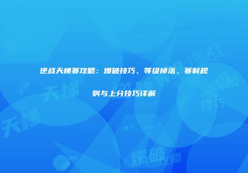 逆战天梯赛攻略：爆破技巧、等级掉落、赛制规则与上分技巧详解