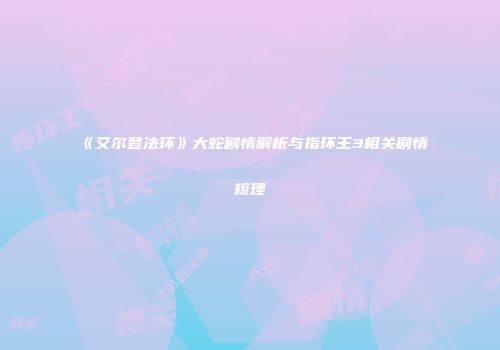 《艾尔登法环》大蛇剧情解析与指环王3相关剧情梳理