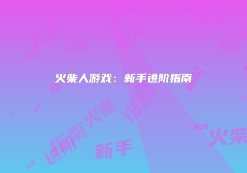 火柴人游戏：新手进阶指南