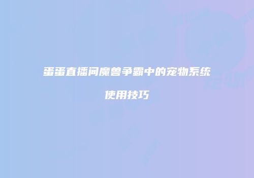 蛋蛋直播间魔兽争霸中的宠物系统使用技巧