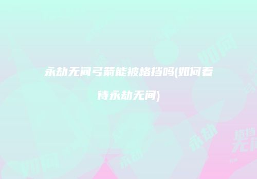 永劫无间弓箭能被格挡吗(如何看待永劫无间)
