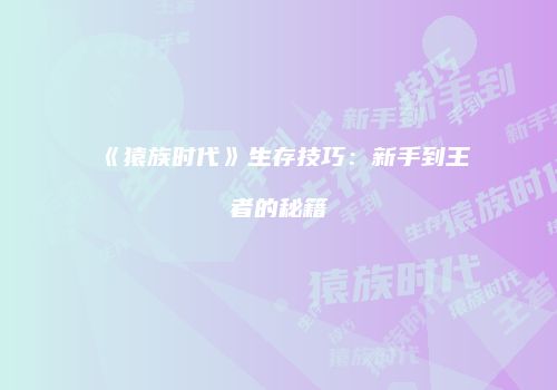 《猿族时代》生存技巧：新手到王者的秘籍