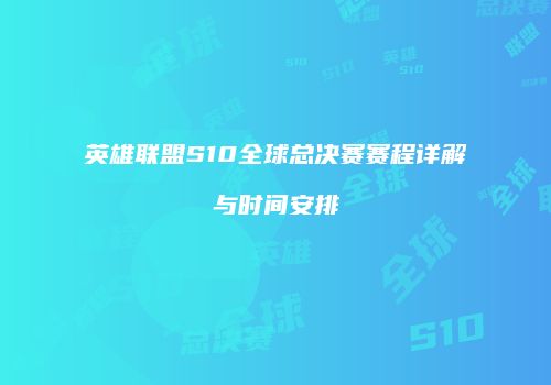 英雄联盟S10全球总决赛赛程详解与时间安排