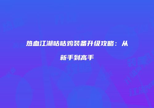 热血江湖咕咕鸡装备升级攻略：从新手到高手