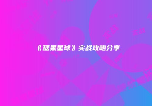 《糖果星球》实战攻略分享