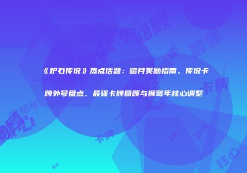 《炉石传说》热点话题：暗月奖励指南、传说卡牌外号盘点、最强卡牌回顾与狮鹫年核心调整