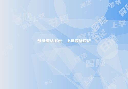 爷爷魔法书包：上学冒险日记